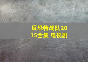 反恐特战队2015全集 电视剧